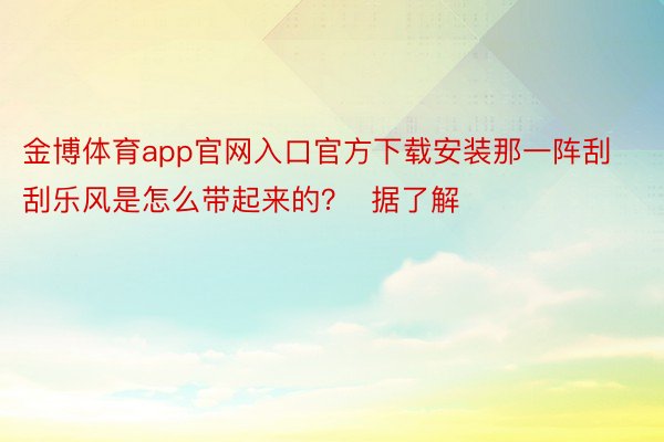 金博体育app官网入口官方下载安装那一阵刮刮乐风是怎么带起来的？  据了解