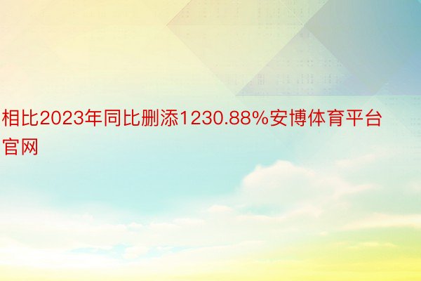 相比2023年同比删添1230.88%安博体育平台官网