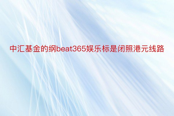 中汇基金的纲beat365娱乐标是闭照港元线路