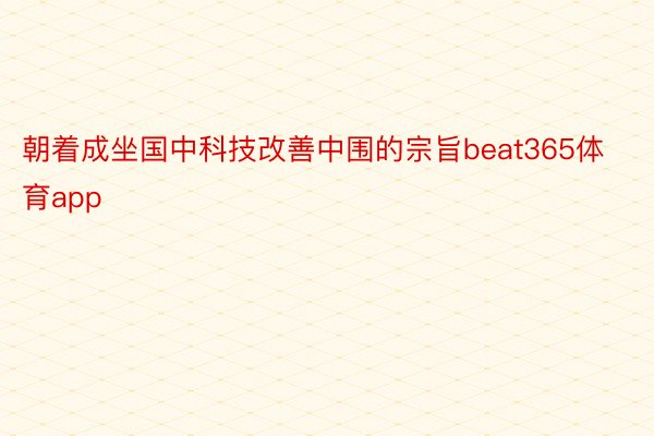 朝着成坐国中科技改善中围的宗旨beat365体育app