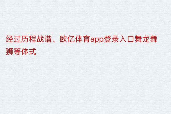 经过历程战谐、欧亿体育app登录入口舞龙舞狮等体式