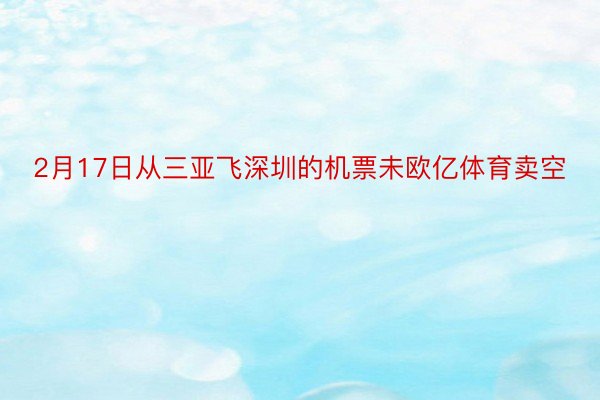 2月17日从三亚飞深圳的机票未欧亿体育卖空