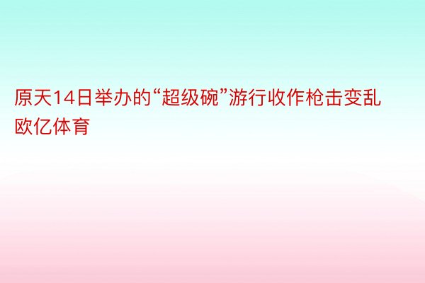 原天14日举办的“超级碗”游行收作枪击变乱欧亿体育