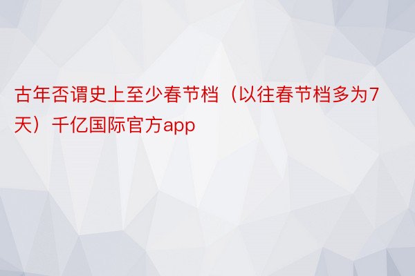 古年否谓史上至少春节档（以往春节档多为7天）千亿国际官方app