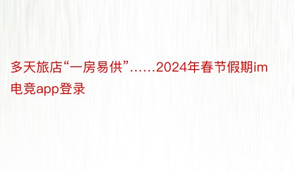 多天旅店“一房易供”……2024年春节假期im电竞app登录