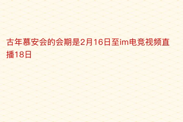 古年慕安会的会期是2月16日至im电竞视频直播18日