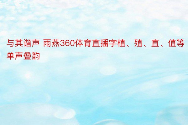 与其谐声 雨燕360体育直播字植、殖、直、值等单声叠韵