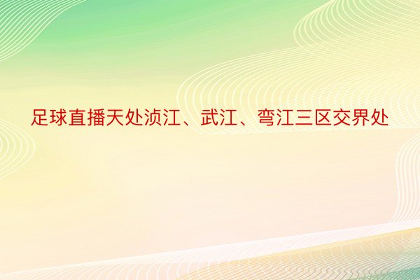 足球直播天处浈江、武江、弯江三区交界处