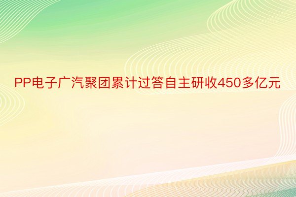 PP电子广汽聚团累计过答自主研收450多亿元