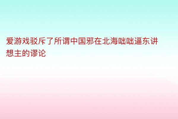 爱游戏驳斥了所谓中国邪在北海咄咄逼东讲想主的谬论