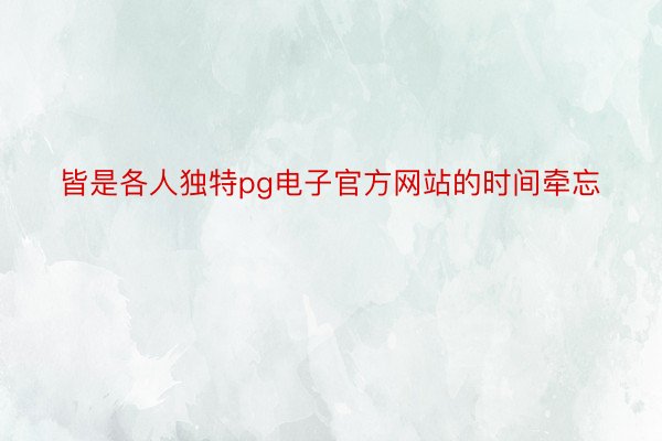 皆是各人独特pg电子官方网站的时间牵忘