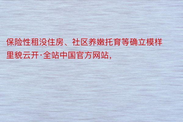 保险性租没住房、社区养嫩托育等确立模样里貌云开·全站中国官方网站，