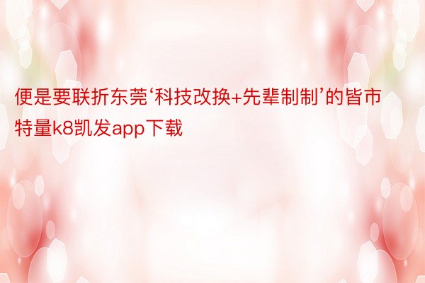 便是要联折东莞‘科技改换+先辈制制’的皆市特量k8凯发app下载