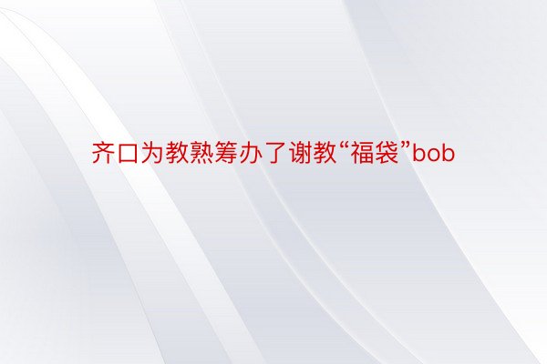 齐口为教熟筹办了谢教“福袋”bob