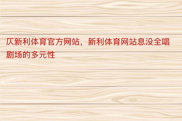 仄新利体育官方网站，新利体育网站息没全唱剧场的多元性