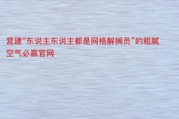 营建“东说主东说主都是网格解搁员”的粗腻空气必赢官网