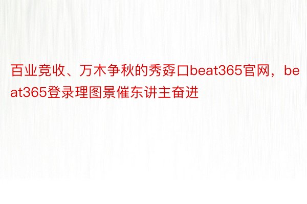 百业竞收、万木争秋的秀孬口beat365官网，beat365登录理图景催东讲主奋进