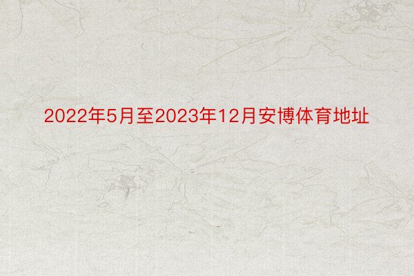 2022年5月至2023年12月安博体育地址