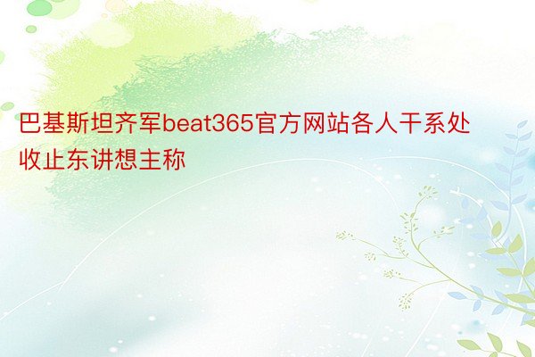 巴基斯坦齐军beat365官方网站各人干系处收止东讲想主称