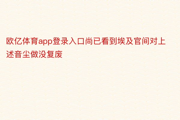 欧亿体育app登录入口尚已看到埃及官间对上述音尘做没复废