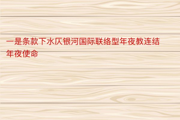 一是条款下水仄银河国际联络型年夜教连结年夜使命