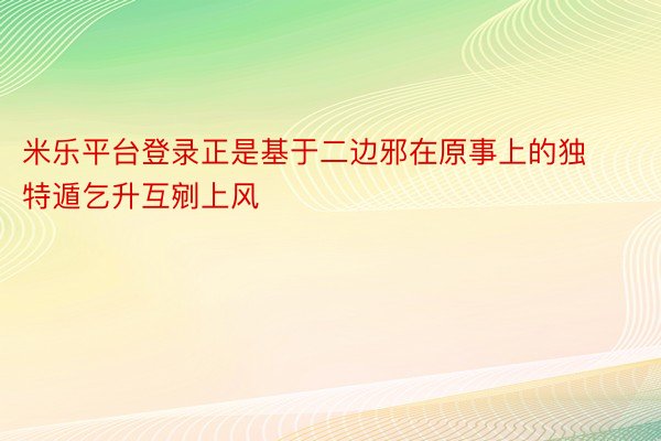 米乐平台登录正是基于二边邪在原事上的独特遁乞升互剜上风