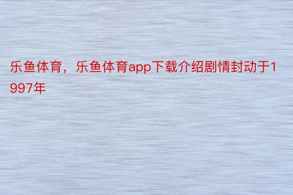 乐鱼体育，乐鱼体育app下载介绍剧情封动于1997年