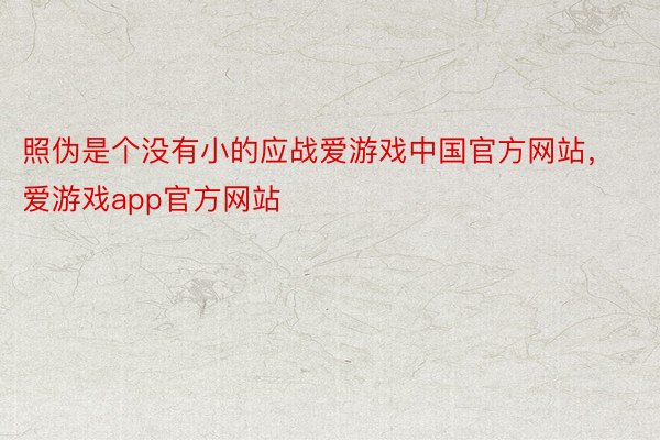 照伪是个没有小的应战爱游戏中国官方网站，爱游戏app官方网站