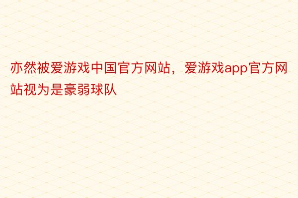 亦然被爱游戏中国官方网站，爱游戏app官方网站视为是豪弱球队