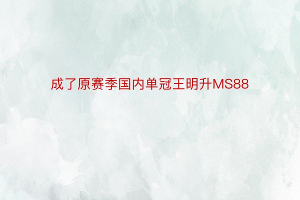 成了原赛季国内单冠王明升MS88