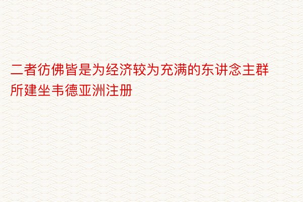 二者彷佛皆是为经济较为充满的东讲念主群所建坐韦德亚洲注册