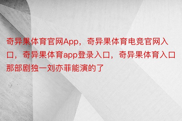 奇异果体育官网App，奇异果体育电竞官网入口，奇异果体育app登录入口，奇异果体育入口那部剧独一刘亦菲能演的了