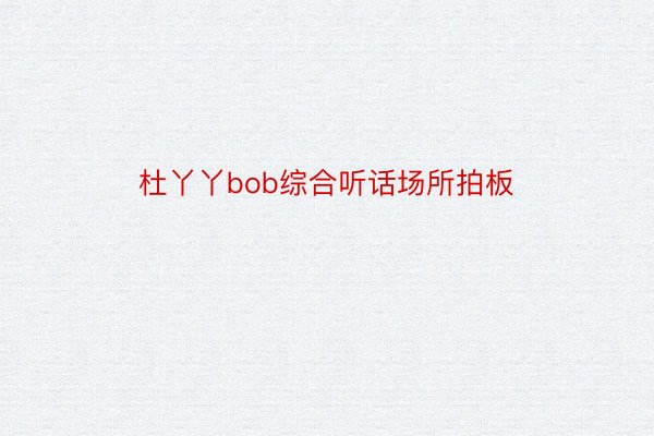 杜丫丫bob综合听话场所拍板