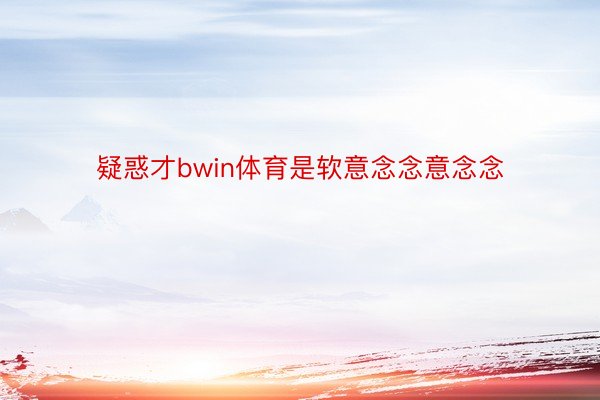 疑惑才bwin体育是软意念念意念念