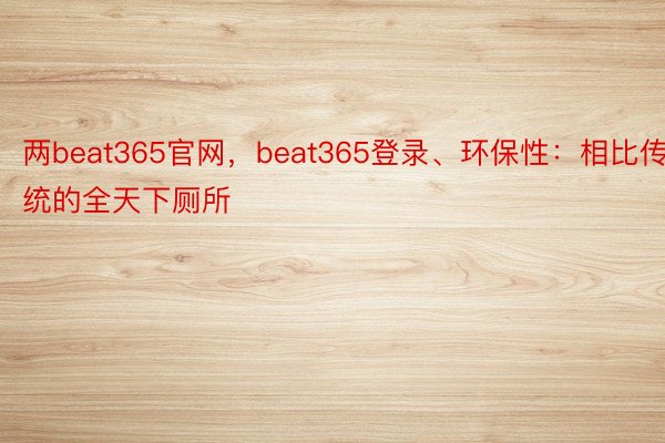 两beat365官网，beat365登录、环保性：相比传统的全天下厕所