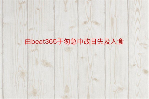 由beat365于匆急中改日失及入食