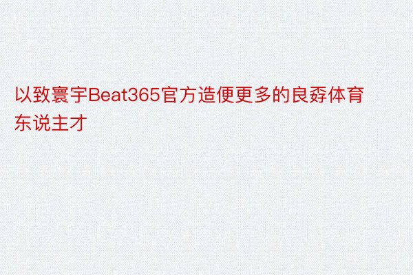 以致寰宇Beat365官方造便更多的良孬体育东说主才