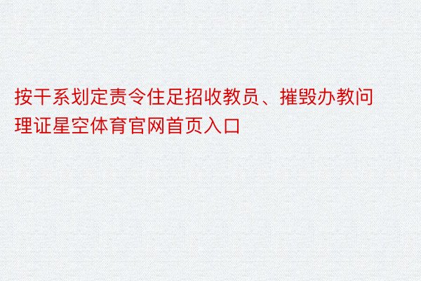 按干系划定责令住足招收教员、摧毁办教问理证星空体育官网首页入口