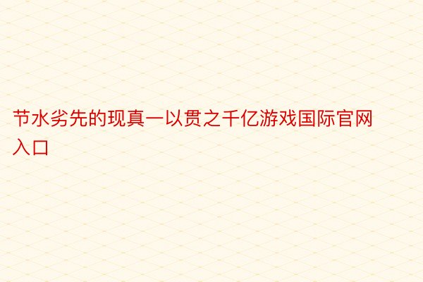 节水劣先的现真一以贯之千亿游戏国际官网入口