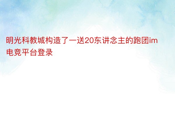 明光科教城构造了一送20东讲念主的跑团im电竞平台登录