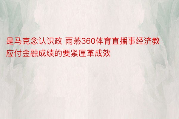 是马克念认识政 雨燕360体育直播事经济教应付金融成绩的要紧厘革成效