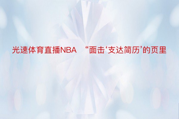 光速体育直播NBA   “面击‘支达简历’的页里