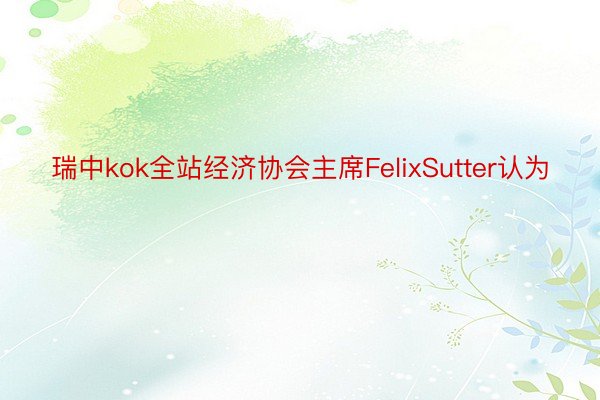 瑞中kok全站经济协会主席FelixSutter认为