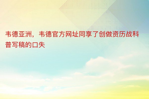 韦德亚洲，韦德官方网址同享了创做资历战科普写稿的口失