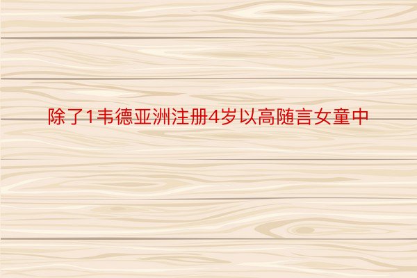 除了1韦德亚洲注册4岁以高随言女童中