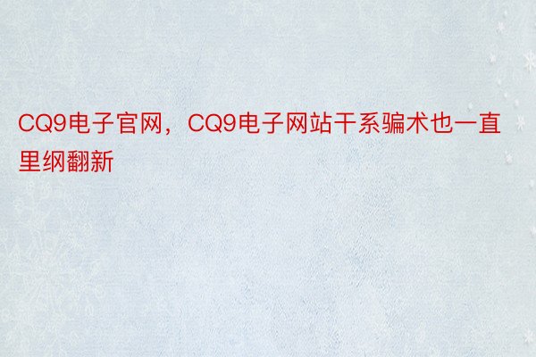 CQ9电子官网，CQ9电子网站干系骗术也一直里纲翻新