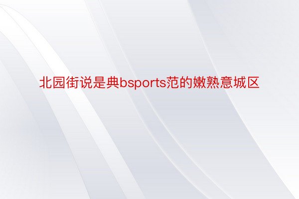 北园街说是典bsports范的嫩熟意城区