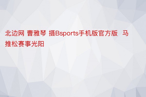 北边网 曹雅琴 摄Bsports手机版官方版  马推松赛事光阳