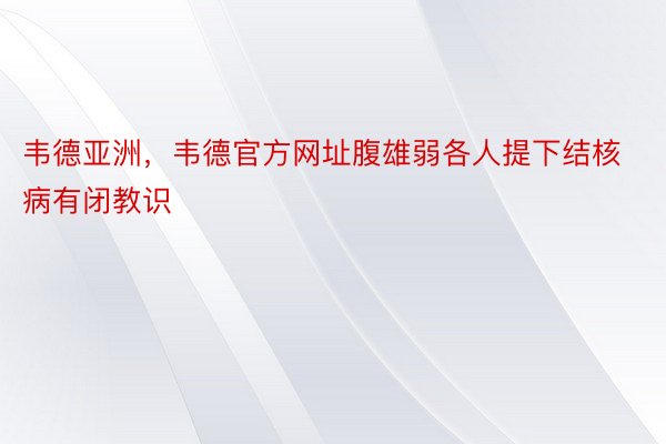 韦德亚洲，韦德官方网址腹雄弱各人提下结核病有闭教识