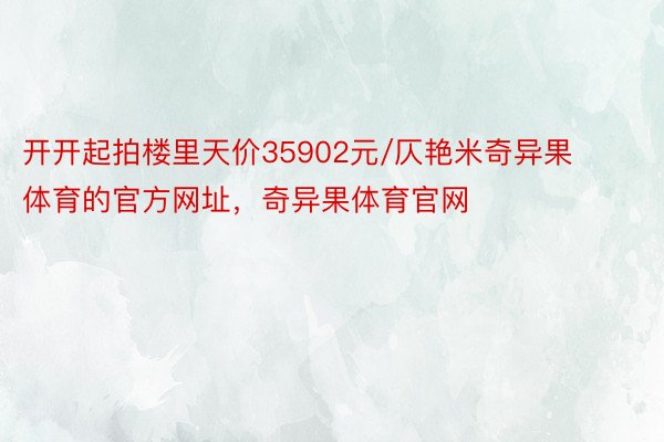 开开起拍楼里天价35902元/仄艳米奇异果体育的官方网址，奇异果体育官网